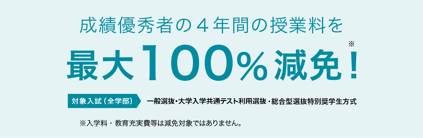 成績優秀者の4年間の授業料を最大100%減免！