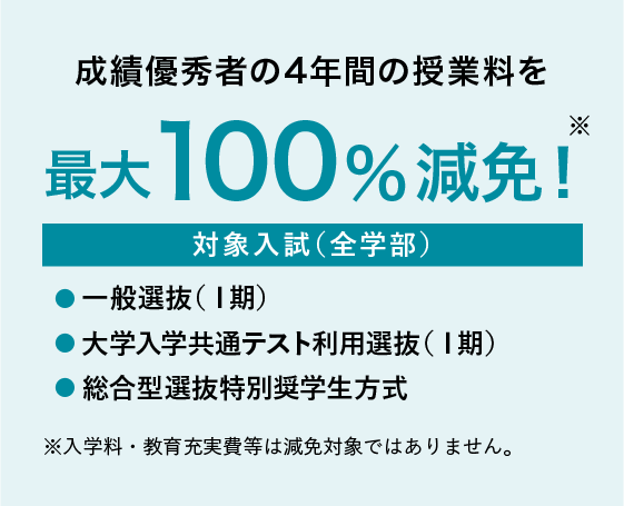 成績優秀者の4年間の授業料を最大100%減免！
