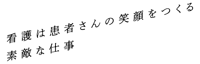 看護は患者さんの笑顔をつくる素敵な仕事