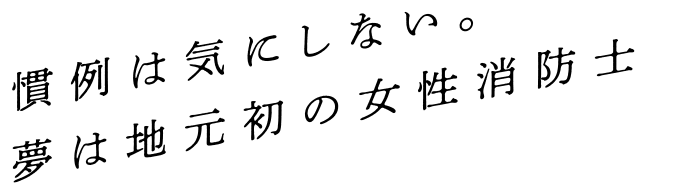 慣例は気にしない。夢は地元初の女性消防士