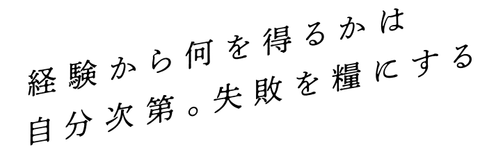 経験から何を得るかは自分次第。失敗を糧にする